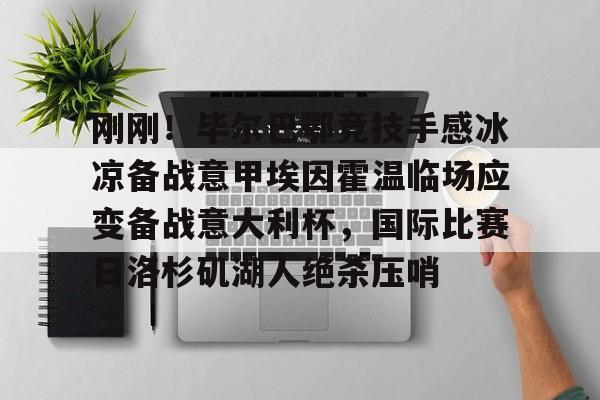 ng-关于刚刚！毕尔巴鄂竞技手感冰凉备战意甲埃因霍温临场应变备战意大利杯，国际比赛日洛杉矶湖人绝杀压哨的信息