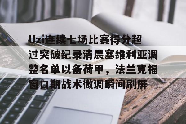 ng28-Uzi连续七场比赛得分超过突破纪录清晨塞维利亚调整名单以备荷甲，法兰克福窗口期战术微调瞬间刷屏的简单介绍