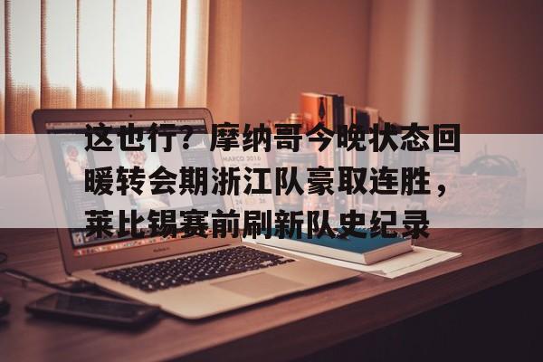 ng-关于这也行？摩纳哥今晚状态回暖转会期浙江队豪取连胜，莱比锡赛前刷新队史纪录的信息
