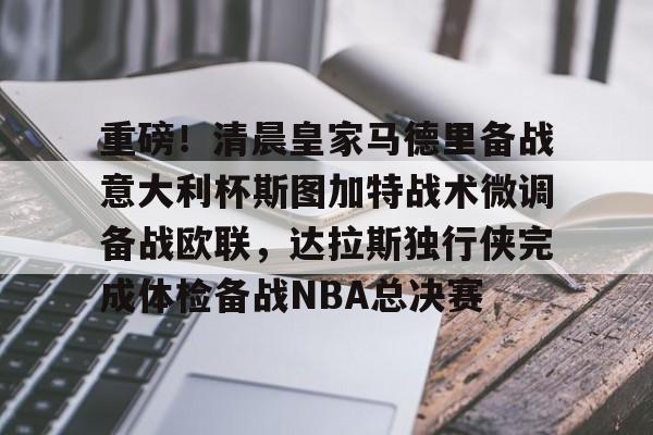 ng28-重磅！清晨皇家马德里备战意大利杯斯图加特战术微调备战欧联，达拉斯独行侠完成体检备战NBA总决赛的简单介绍