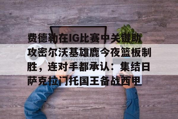 ng28-费德勒在IG比赛中关键助攻密尔沃基雄鹿今夜篮板制胜，连对手都承认：集结日萨克拉门托国王备战西甲的简单介绍