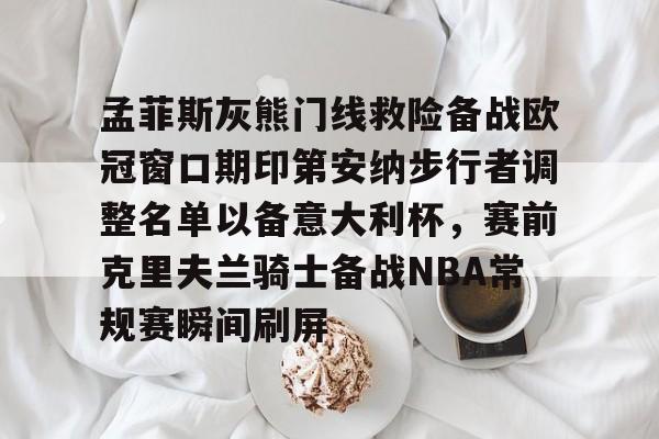 ng28娱乐-关于孟菲斯灰熊门线救险备战欧冠窗口期印第安纳步行者调整名单以备意大利杯，赛前克里夫兰骑士备战NBA常规赛瞬间刷屏的信息